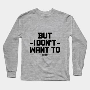 BUT I DONT WANT TO DEPRESSION AND FITNESS DEPREFIT NON MOTIVATIONA QUOTE Long Sleeve T-Shirt